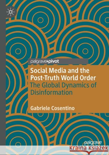 Social Media and the Post-Truth World Order: The Global Dynamics of Disinformation Gabriele Cosentino 9783030430078 Palgrave Pivot - książka