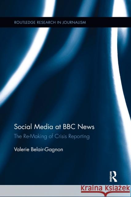 Social Media at BBC News: The Re-Making of Crisis Reporting Belair-Gagnon, Valerie (Yale Law School, USA) 9781138067141 Routledge Research in Journalism - książka