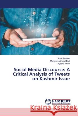 Social Media Discourse: A Critical Analysis of Tweets on Kashmir Issue Anab Shabbir Muhammad Iqbal Butt Ayesha Munir 9786203580310 LAP Lambert Academic Publishing - książka