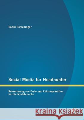 Social Media für Headhunter: Rekrutierung von Fach- und Führungskräften für die Modebranche Schlesinger, Robin 9783958506404 Diplomica Verlag Gmbh - książka