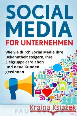 Social Media für Unternehmen: Wie Sie durch Social Media Ihre Bekanntheit steigern, Ihre Zielgruppe erreichen und neue Kunden gewinnen. Reiser, Paul 9781979892322 Createspace Independent Publishing Platform - książka