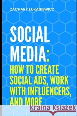 Social Media: How to Create Social Ads, Work with Influencers, and more Zachary Lukasiewicz 9781670628176 Independently Published - książka