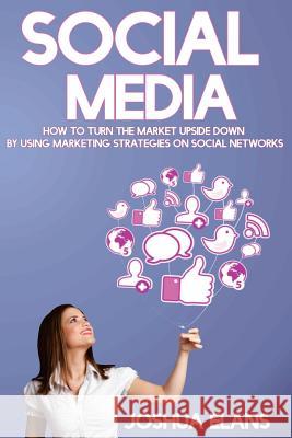 Social Media: How to Turn the Market Upside Down by Using Marketing Strategies on Social Networks Joshua Elans 9781530616077 Createspace Independent Publishing Platform - książka