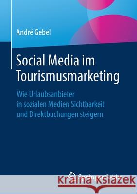 Social Media Im Tourismusmarketing: Wie Urlaubsanbieter in Sozialen Medien Sichtbarkeit Und Direktbuchungen Steigern Gebel, André 9783658310776 Springer Gabler - książka