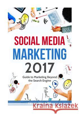 Social Media Marketing 2017: Guide to Marketing Beyond the Search Engine Kelvin Wan 9781544853437 Createspace Independent Publishing Platform - książka