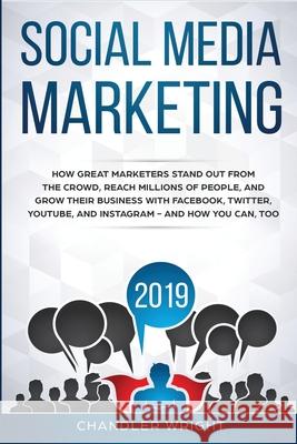 Social Media Marketing 2019: How Great Marketers Stand Out from The Crowd, Reach Millions of People, and Grow Their Business with Facebook, Twitter, YouTube, and Instagram - and How You Can, Too Chandler Wright 9781951429256 Alakai Publishing LLC - książka