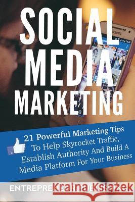 Social Media Marketing: 21 Powerful Marketing Tips To Help Skyrocket Traffic, Establish Authority And Build A Media Platform For Your Business Publishing, Entrepreneur 9781512119510 Createspace - książka
