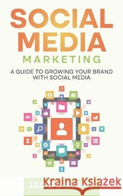 Social Media Marketing: A Guide to Growing Your Brand with Social Media Jacob Kirby   9781960748249 Rivercat Books LLC - książka