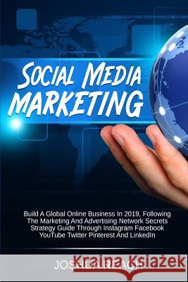 Social Media Marketing: Build a Global Online Business in 2019, Following The Marketing and Advertising Network Secrets Strategy Guide Through Joshua Reach 9780648557678 Brock Way - książka