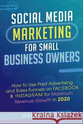 Social Media Marketing for Small Business Owners: How to Use Paid Advertising and Sales Funnels on Facebook & Instagram for Maximum Revenue Growth in Mark Warner 9781081328580 Independently Published - książka