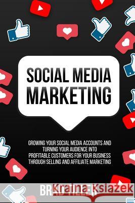 Social Media Marketing: Growing Your Social Media Accounts and Turning Your Audience Into Profitable Customers for Your Business Through Selli Brad Tiller 9781720115328 Independently Published - książka