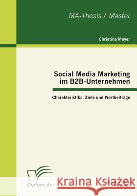 Social Media Marketing im B2B-Unternehmen: Charakteristika, Ziele und Wertbeiträge Meyer, Christina 9783863412371 Bachelor + Master Publishing - książka