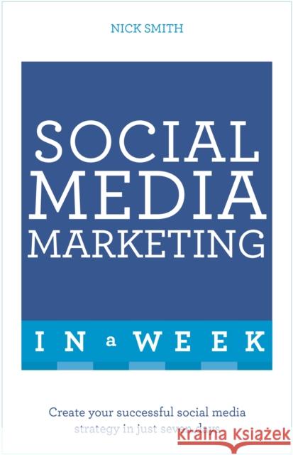 Social Media Marketing In A Week: Create Your Successful Social Media Strategy In Just Seven Days Nick Smith 9781473610330 Teach Yourself - książka