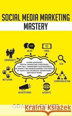 Social Media Marketing Mastery: Learn Advanced Digital Marketing Strategies That Will Transform Your Business or Agency on Understanding the Power of Graham Fisher 9781795593601 Independently Published - książka