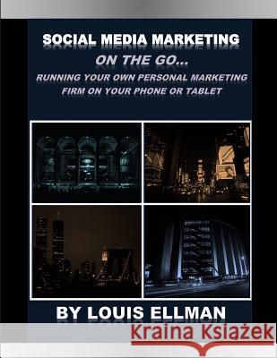 Social Media Marketing On The Go: Running Your Own Personal Marketing Firm From Your Phone or Tablet Louis Ellman 9781979423618 Createspace Independent Publishing Platform - książka
