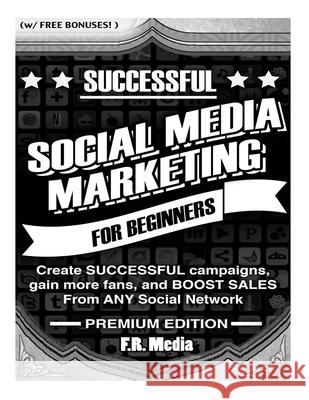 Social Media Marketing Sucessfully, Premium Edition: Create SUCCESSFUL campaigns, gain more fans, and BOOST SALES From ANY Social Network F. R. Media 9781502906564 Createspace Independent Publishing Platform - książka