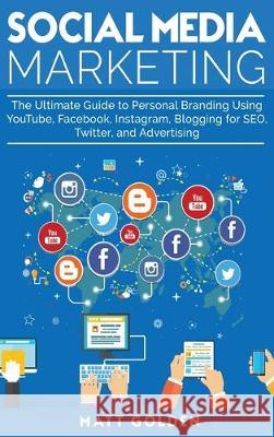 Social Media Marketing: The Ultimate Guide to Personal Branding Using YouTube, Facebook, Instagram, Blogging for SEO, Twitter, and Advertising Matt Golden 9781647480257 Bravex Publications - książka