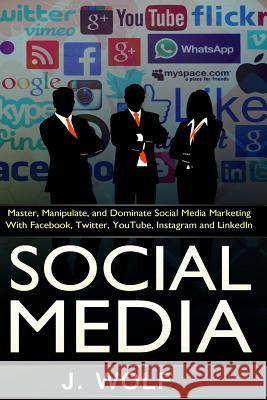 Social Media: Master, Manipulate, And Dominate Social Media Marketing Facebook, Twitter, YouTube, Instagram And LinkedIn Wolf, J. 9781517036676 Createspace - książka
