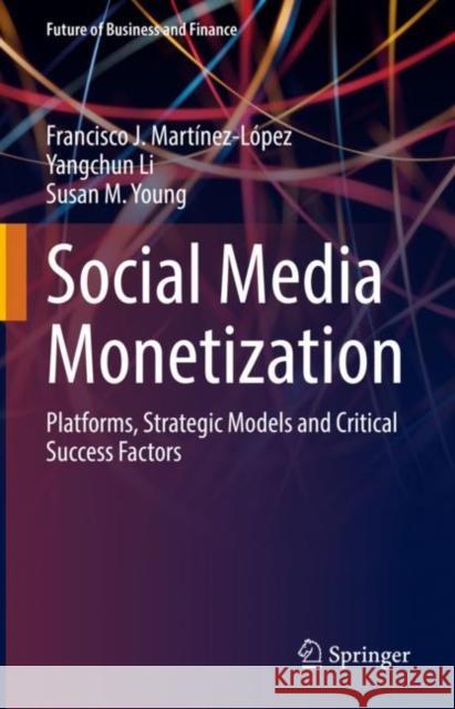 Social Media Monetization: Platforms, Strategic Models and Critical Success Factors Francisco J. Martinez-Lopez Yangchun Li Susan M. Young 9783031145742 Springer International Publishing AG - książka