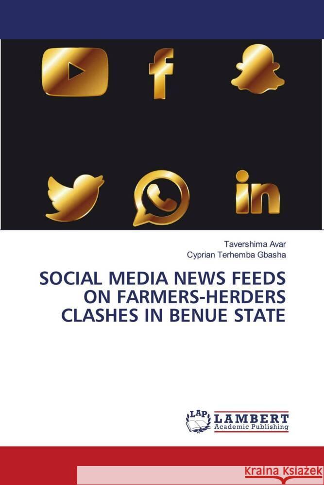 Social Media News Feeds on Farmers-Herders Clashes in Benue State Tavershima Avar Cyprian Terhemba Gbasha 9786207488858 LAP Lambert Academic Publishing - książka