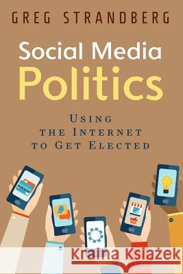 Social Media Politics: Using the Internet to Get Elected Greg Strandberg 9781514713990 Createspace - książka