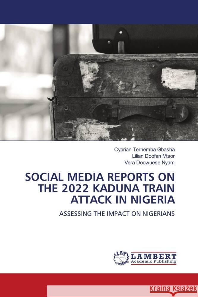 Social Media Reports on the 2022 Kaduna Train Attack in Nigeria Cyprian Terhemba Gbasha Lilian Doofan Mtsor Vera Doowuese Nyam 9786208063566 LAP Lambert Academic Publishing - książka