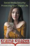 Social Media Security: Protecting Your Digital Life C P Kumar   9798223924746 C. P. Kumar