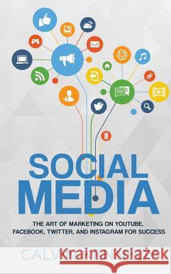 Social Media: The Art of Marketing on YouTube, Facebook, Twitter, and Instagram for Success Kennedy, Calvin 9781543276176 Createspace Independent Publishing Platform - książka