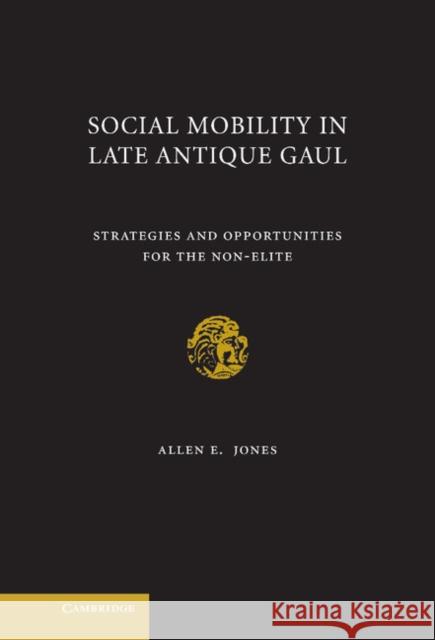 Social Mobility in Late Antique Gaul: Strategies and Opportunities for the Non-Elite Jones, Allen E. 9780521762397 Cambridge University Press - książka