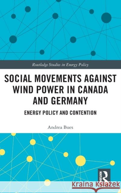 Social Movements Against Wind Power in Canada and Germany: Energy Policy and Contention Andrea Bues 9780367439552 Routledge - książka