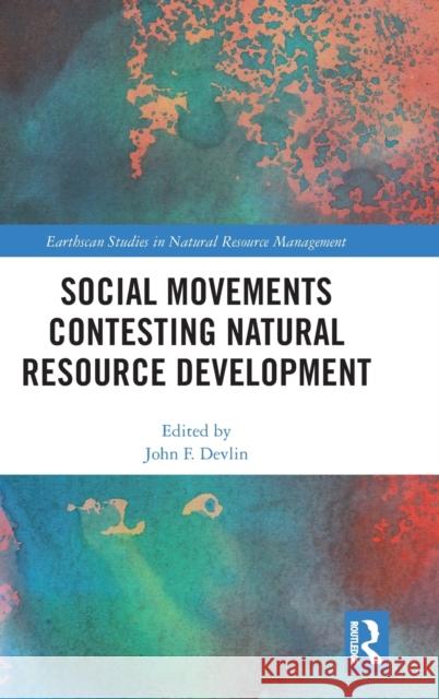 Social Movements Contesting Natural Resource Development John F. Devlin 9781138064737 Routledge - książka