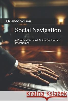 Social Navigation: A Practical Survival Guide For Human Interactions Orlando Andy Wilson   9798393655112 Independently Published - książka