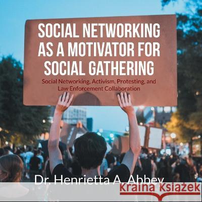 Social Networking as a Motivator for Social Gathering: Social Networking, Activism, Protesting, and Law Enforcement Collaboration Dr Henrietta A Abbey   9781648959073 Stratton Press - książka