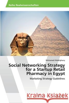 Social Networking Strategy for a Startup Retail Pharmacy in Egypt Abdelghany Mohamed 9783639475395 AV Akademikerverlag - książka