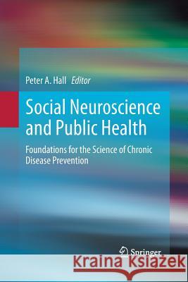 Social Neuroscience and Public Health: Foundations for the Science of Chronic Disease Prevention Hall, Peter A. 9781489991317 Springer - książka