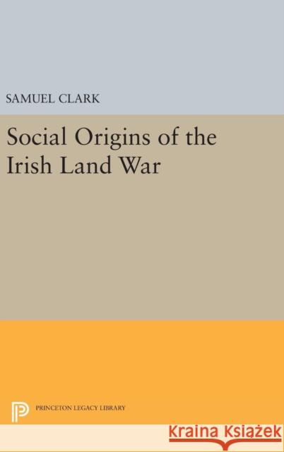 Social Origins of the Irish Land War Samuel Clark 9780691643694 Princeton University Press - książka