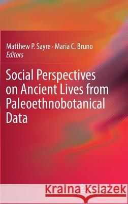Social Perspectives on Ancient Lives from Paleoethnobotanical Data Matthew P. Sayre Maria Christina Bruno 9783319528472 Springer - książka