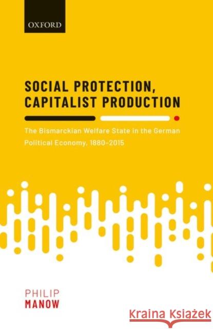 Social Protection, Capitalist Production: The Bismarckian Welfare State in the German Political Economy, 1880-2015 Philip Manow (Chair for Comparative Poli   9780198842538 Oxford University Press - książka