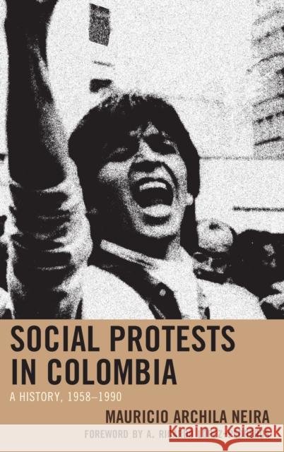 Social Protests in Colombia: A History, 1958-1990 Mauricio Archila-Neira Ordonez-Zambrano Camilo                  Lopez-Pedreros a. Ricardo 9781498558877 Lexington Books - książka