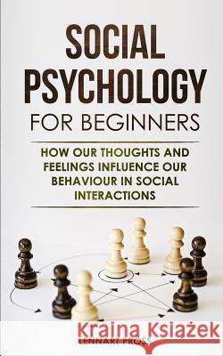 Social Psychology for Beginners: How our thoughts and feelings influence our behaviour in social interactions Lennart Pross 9783967160048 Personal Growth Hackers - książka