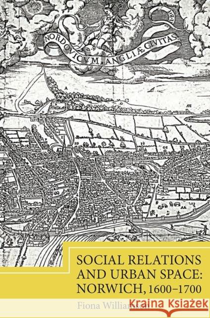 Social Relations and Urban Space: Norwich, 1600-1700 Fiona Williamson 9781843839453 Boydell Press - książka