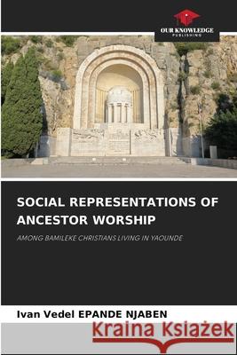 SOCIAL REPRESENTATIONS OF ANCESTOR WORSHIP EPANDE NJABEN, Ivan Vedel 9786208787394 Our Knowledge Publishing - książka