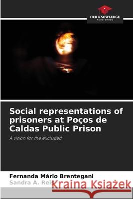Social representations of prisoners at Poços de Caldas Public Prison Brentegani, Fernanda Mario, Reis, Sandra A. 9786208788353 Our Knowledge Publishing - książka