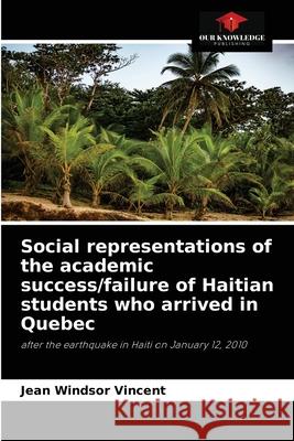 Social representations of the academic success/failure of Haitian students who arrived in Quebec Jean Windsor Vincent 9786204080376 Our Knowledge Publishing - książka