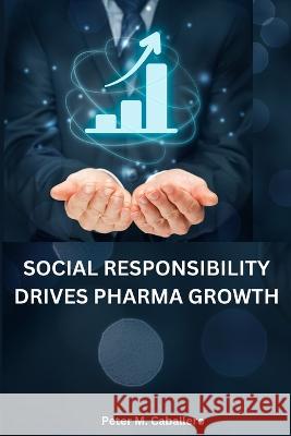 Social responsibility drives pharma growth Peter M Caballero   9785963468081 Peter M. Caballero - książka