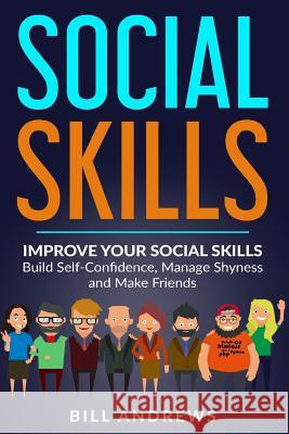 Social Skills: Improve Your Social Skills- Build Self-Confidence, Manage Shyness & Make Friends Bill Andrews 9781718804708 Createspace Independent Publishing Platform - książka