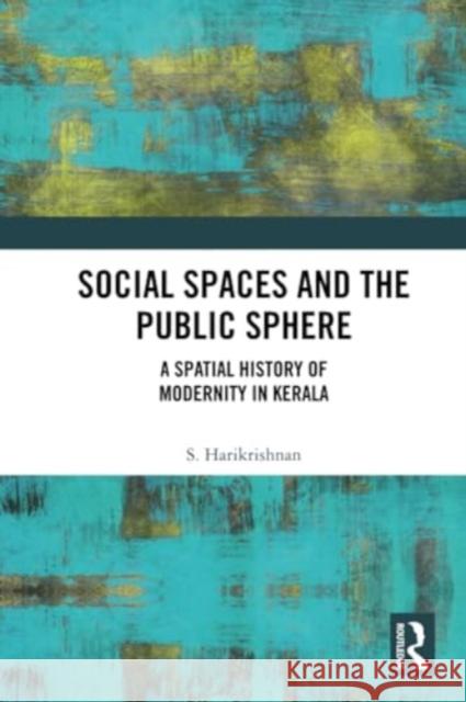 Social Spaces and the Public Sphere: A Spatial-History of Modernity in Kerala S. Harikrishnan 9781032361901 Routledge Chapman & Hall - książka