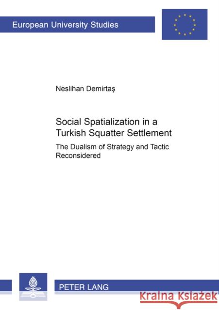 Social Spatialization in a Turkish Squatter Settlement: The Dualism of Strategy and Tactic Reconsidered Demirtas, Neslihan 9783631578872 Peter Lang GmbH - książka