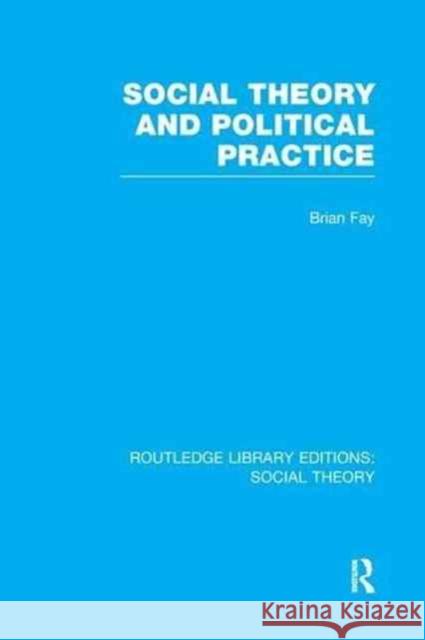 Social Theory and Political Practice (Rle Social Theory) Brian Fay 9781138996281 Routledge - książka