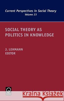 Social Theory as Politics in Knowledge Jennifer M. Lehmann 9780762312368 JAI Press - książka